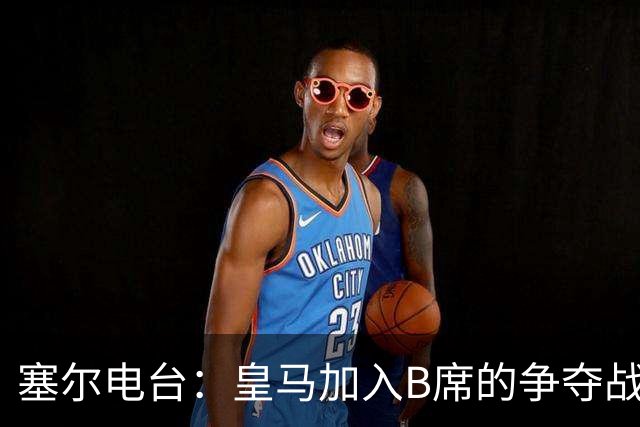 塞尔电台：皇马加入B席的争夺战，与马竞、巴萨竞争