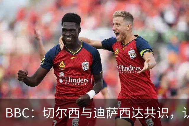 BBC：切尔西与迪萨西达共识，认为球员今夏永久转会符合各方利益